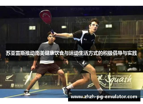 苏亚雷斯推动南美健康饮食与运动生活方式的积极倡导与实践 苏亚雷斯推动南美健康饮食与运动生活方式的积极倡导与实践