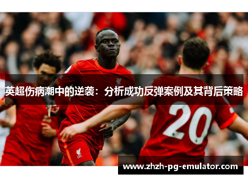 英超伤病潮中的逆袭:分析成功反弹案例及其背后策略 英超伤病潮中的逆袭:分析成功反弹案例及其背后策略