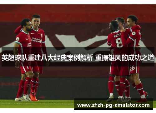 英超球队重建八大经典案例解析 重振雄风的成功之道 英超球队重建八大经典案例解析 重振雄风的成功之道