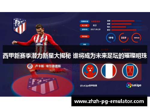 西甲新赛季潜力新星大揭秘 谁将成为未来足坛的璀璨明珠 西甲新赛季潜力新星大揭秘 谁将成为未来足坛的璀璨明珠