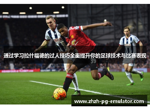 通过学习拉什福德的过人技巧全面提升你的足球技术与比赛表现