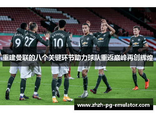 重建曼联的八个关键环节助力球队重返巅峰再创辉煌