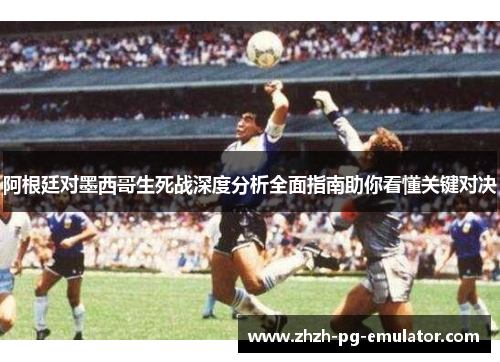 阿根廷对墨西哥生死战深度分析全面指南助你看懂关键对决