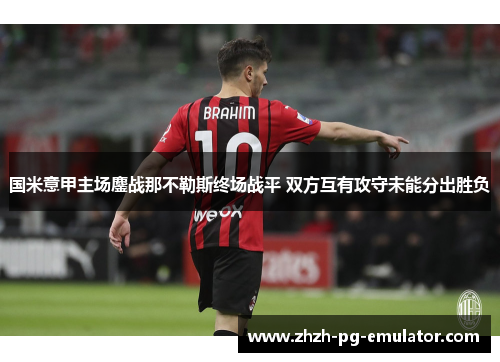 国米意甲主场鏖战那不勒斯终场战平 双方互有攻守未能分出胜负