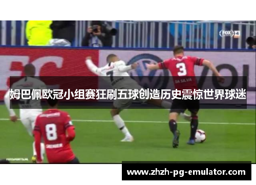 姆巴佩欧冠小组赛狂刷五球创造历史震惊世界球迷 姆巴佩欧冠小组赛狂刷五球创造历史震惊世界球迷