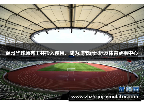 温哥华球场完工并投入使用，成为城市新地标及体育赛事中心