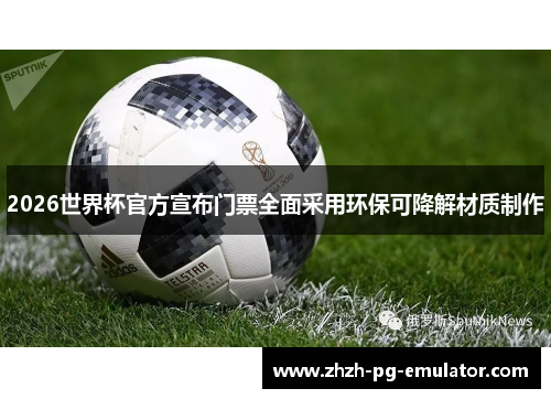 2026世界杯官方宣布门票全面采用环保可降解材质制作