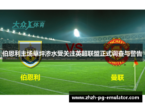 伯恩利主场草坪渗水受关注英超联盟正式调查与警告