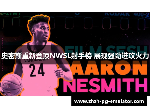 史密斯重新登顶NWSL射手榜 展现强劲进攻火力