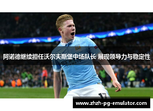 阿诺德继续担任沃尔夫斯堡中场队长 展现领导力与稳定性 阿诺德继续担任沃尔夫斯堡中场队长 展现领导力与稳定性
