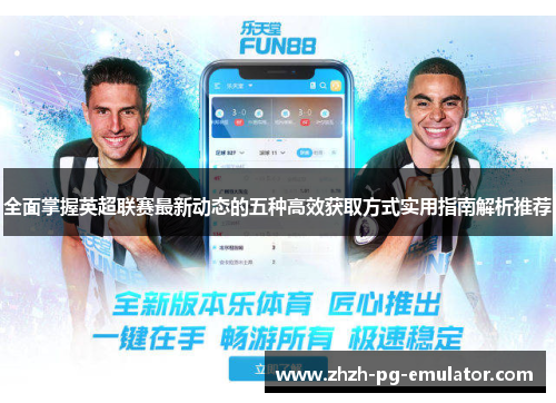 全面掌握英超联赛最新动态的五种高效获取方式实用指南解析推荐 全面掌握英超联赛最新动态的五种高效获取方式实用指南解析推荐