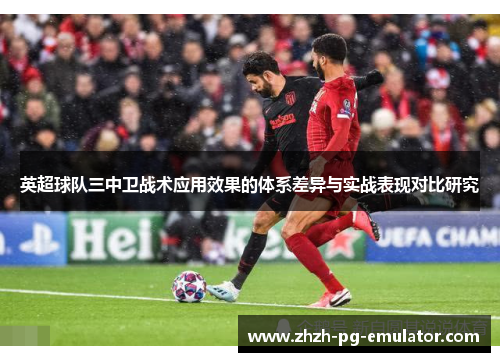 英超球队三中卫战术应用效果的体系差异与实战表现对比研究 英超球队三中卫战术应用效果的体系差异与实战表现对比研究