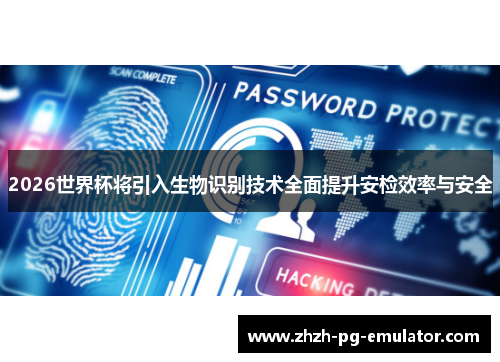2026世界杯将引入生物识别技术全面提升安检效率与安全 2026世界杯将引入生物识别技术全面提升安检效率与安全